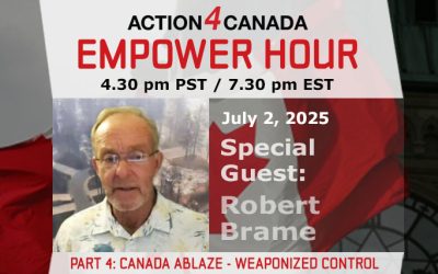 Empower Hour with Robert Brame – Part 4 Canada Ablaze: Weaponized Control, July 2 2025